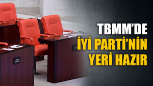 İYİ Parti’nin TBMM’deki yerleri hazırlandı