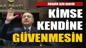 Adaylık için uyardı : Kimse kendine güvenmesin
