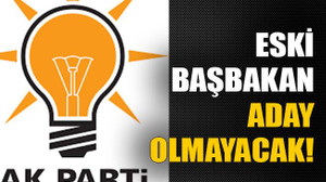 Eski başbakan aday olmayacak!
