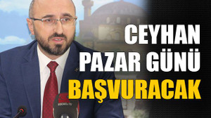 Ceyhan pazar günü başvuracak
