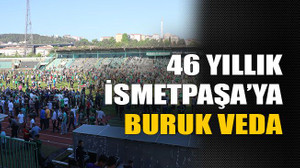 46 yıllık İsmetpaşa’ya buruk veda