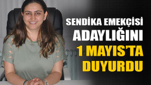 Sendika emekçisi adaylığını 1 Mayıs’ta duyurdu