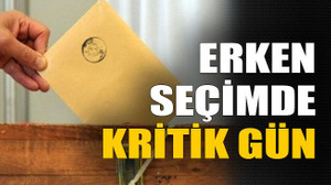 Erken seçimde kritik gün
