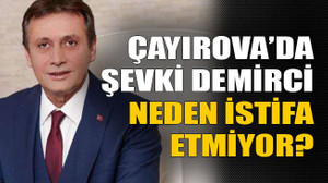 Çayırova’da Şevki Demirci neden istifa etmiyor?