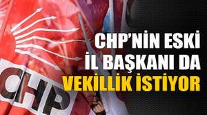 CHP’nin eski il başkanı da vekillik istiyor