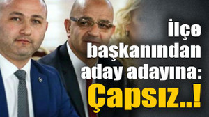 İlçe başkanından aday adayına: Çapsız..!