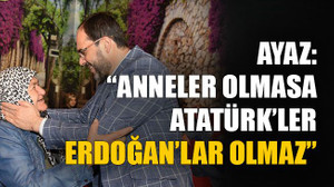 Anneler olmasa Atatürk’ler Erdoğan’lar olmaz