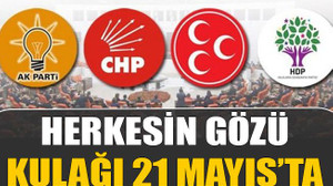 Herkesin gözü kulağı 21 Mayıs’ta