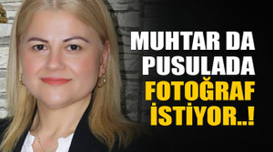 Muhtar da pusulada fotoğraf istiyor..!