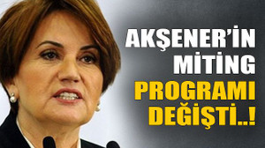 Akşener’in miting programı değişti..!