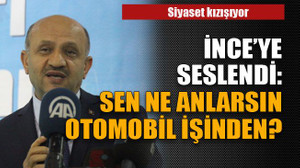 İnce'ye seslendi: Sen ne anlarsın otomobil işinden?