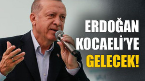 Erdoğan Kocaeli’ye gelecek!