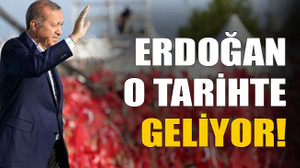 Erdoğan o tarihte geliyor!