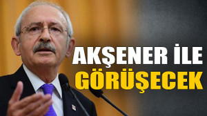Kılıçdaroğlu Akşener ile görüşecek