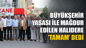 Büyükşehir yasası ile mağdur edilen Halıdere ‘TAMAM’ dedi