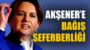 Akşener’e bağış seferberliği