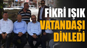 Fikri Işık vatandaşı dinledi