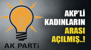 AKP’li kadınların arası açılmış..!