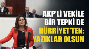 AKP’li vekile bir tepki de Hürriyet’ten: Yazıklar olsun