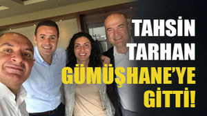 Tahsin Tarhan Gümüşhane’ye gitti!
