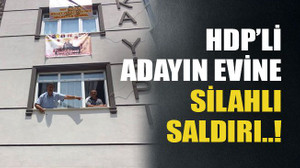 HDP’li adayın evine silahlı saldırı..!