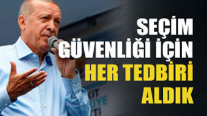 Seçim güvenliği için her tedbiri aldık