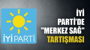 İYİ Parti’de "merkez sağ" tartışması