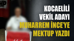 Kocaelili vekil adayı Muharrem İnce’ye mektup yazdı