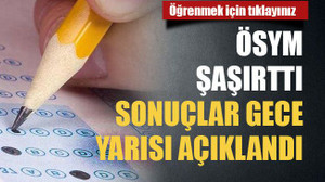 ÖSYM şaşırttı sonuçlar gece yarısı açıklandı