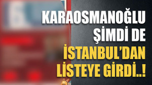 Karaosmanoğlu şimdi de İstanbul’dan listeye girdi..!
