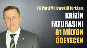 İYİ Partili Türkkan: Krizin faturasını 81 milyon ödeyecek