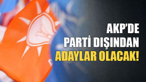 AKP’de parti dışından adaylar olacak!