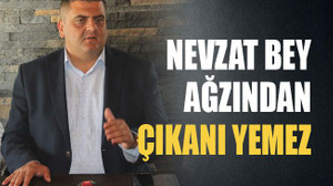 Nevzat bey ağzından çıkanı yemez