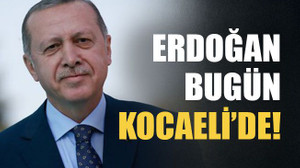 Erdoğan bugün Kocaeli’de!