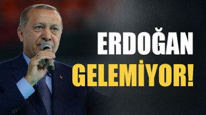 Erdoğan gelemiyor!