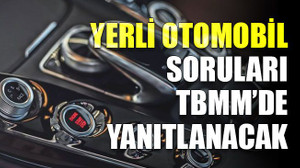 Yerli otomobil soruları TBMM’de yanıtlanacak