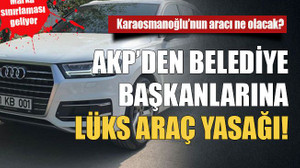 AKP’den belediye başkanlarına lüks araç yasağı!