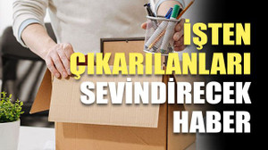 İşten çıkarılanları sevindirecek haber