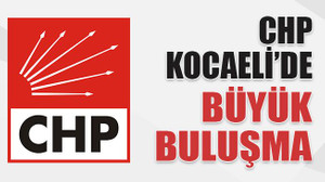 CHP Kocaeli’de büyük buluşma