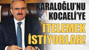 Karaloğlu’nu Kocaeli’ye itelemek istiyorlar!