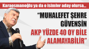 Kaya: Karaosmanoğlu ve muadili isimler aday olursa AKP yüzde 40 oy bile alamayabilir…