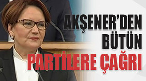 Akşener’den bütün partilere çağrı