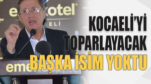 Kocaeli’yi toparlayacak başka isim yoktu