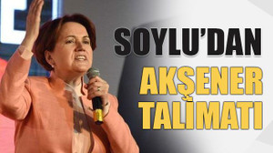 Soylu’dan Akşener talimatı