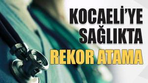 Kocaeli’ ye sağlıkta rekor atama