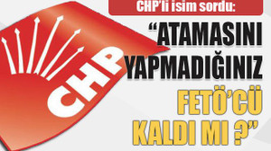 “Atamasını yapmadığınız FETÖ’cü kaldı mı ?”