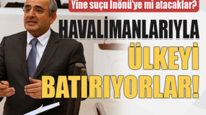 Yine suçu İnönü’ye mi atacaklar? Havalimanlarıyla ülkeyi batırıyorlar!