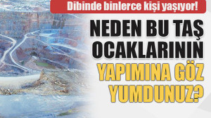 Neden bu taş ocaklarının yapımına göz yumdunuz?
