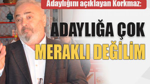 Adaylığını açıklayan Korkmaz: Adaylığa çok meraklı değilim