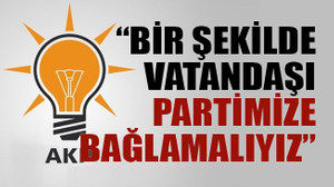 “Bir şekilde vatandaşı partimize bağlamalıyız”